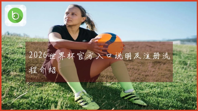 2026世界杯官方入口说明及注册流程介绍