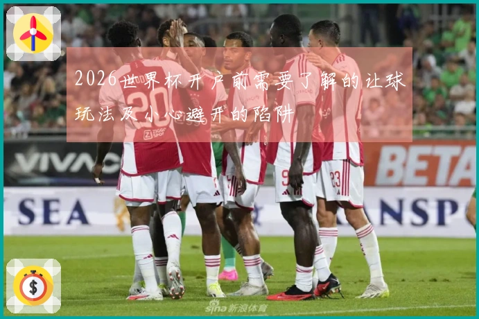 2026世界杯开户前需要了解的让球玩法及小心避开的陷阱