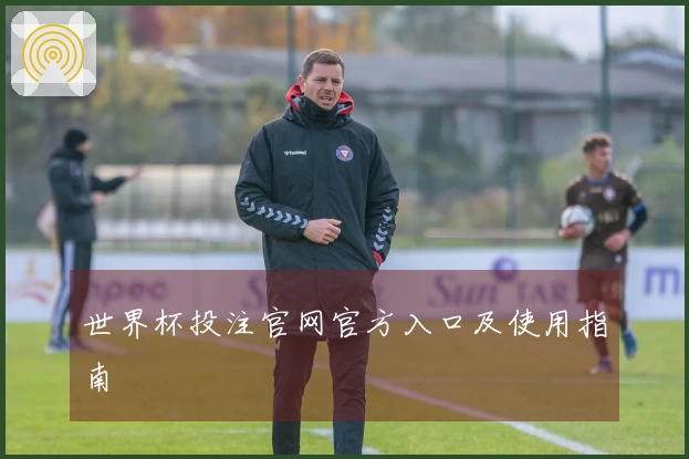 世界杯投注官网官方入口及使用指南