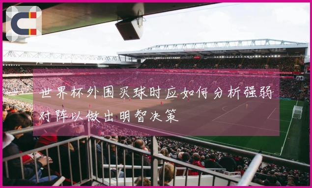 世界杯外围买球时应如何分析强弱对阵以做出明智决策