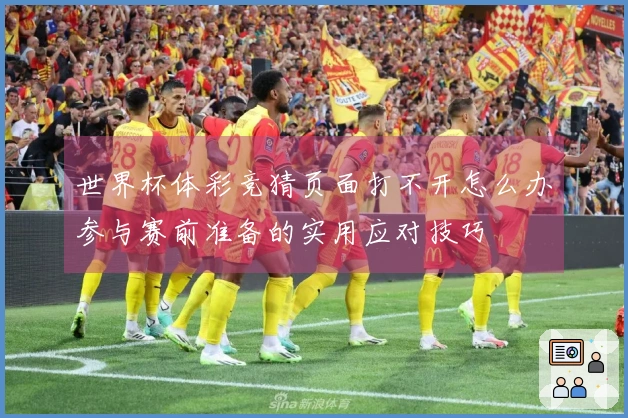 世界杯体彩竞猜页面打不开怎么办参与赛前准备的实用应对技巧