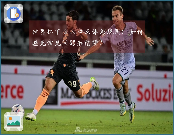 世界杯下注入口及体彩规则：如何避免常见问题和陷阱？