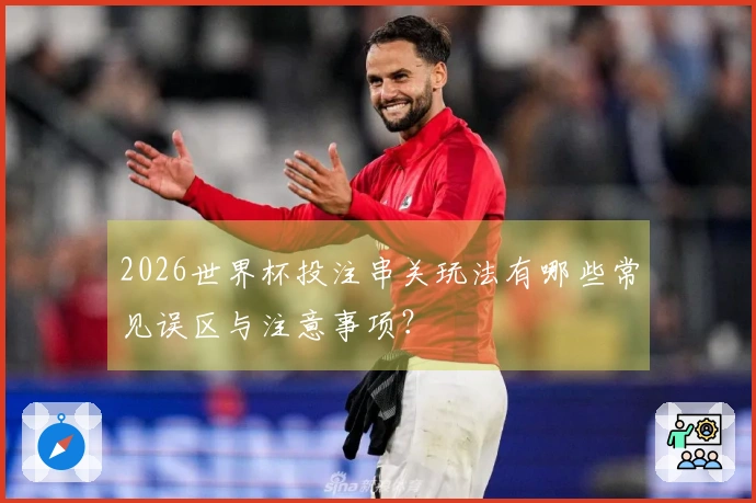 2026世界杯投注串关玩法有哪些常见误区与注意事项?