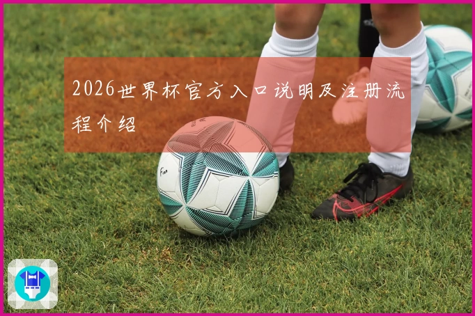 2026世界杯官方入口说明及注册流程介绍