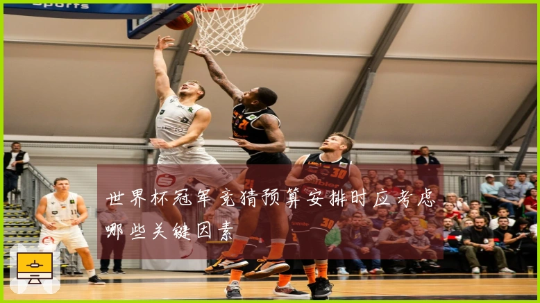世界杯冠军竞猜预算安排时应考虑哪些关键因素