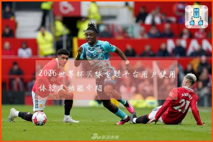 2026世界杯买球专题平台用户使用体验及功能介绍