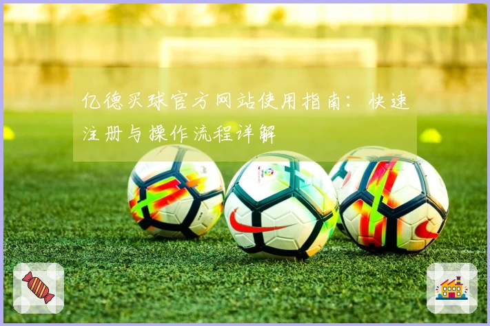 亿德买球官方网站使用指南：快速注册与操作流程详解