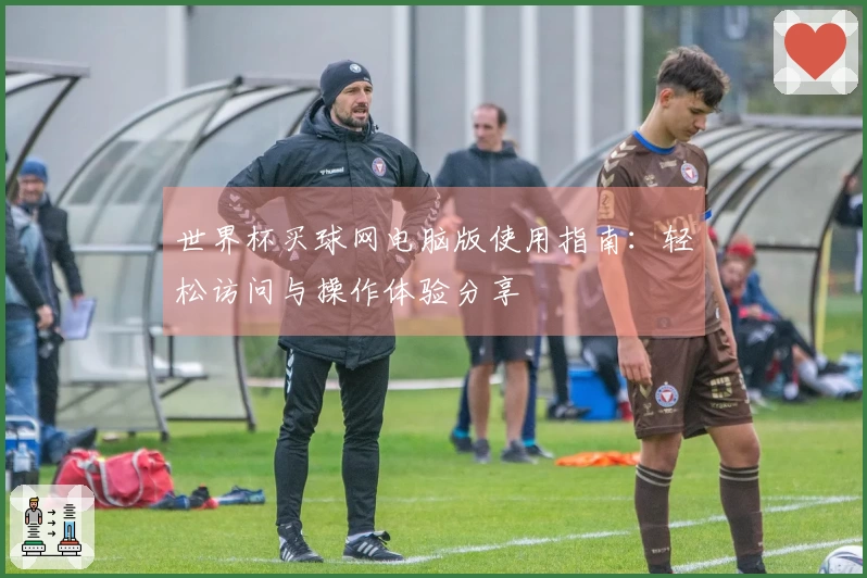 世界杯买球网电脑版使用指南：轻松访问与操作体验分享