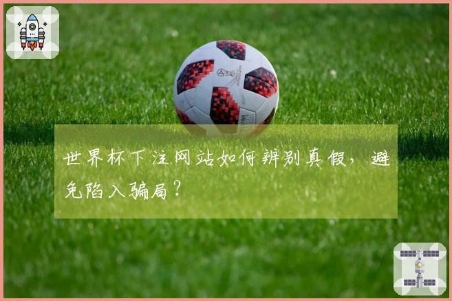世界杯下注网站如何辨别真假，避免陷入骗局？
