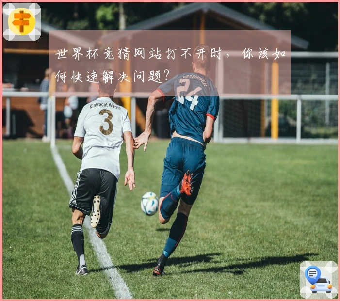 世界杯竞猜网站打不开时，你该如何快速解决问题？