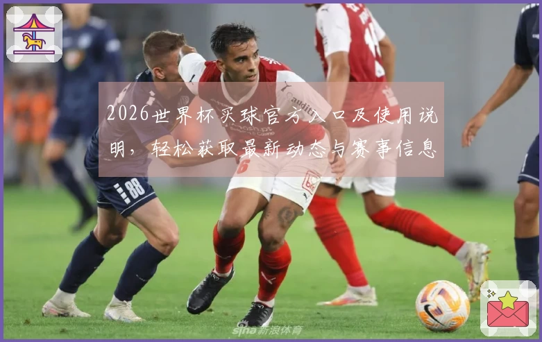 2026世界杯买球官方入口及使用说明，轻松获取最新动态与赛事信息