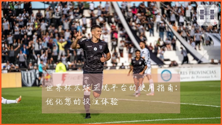 世界杯买球正规平台的使用指南：优化您的投注体验
