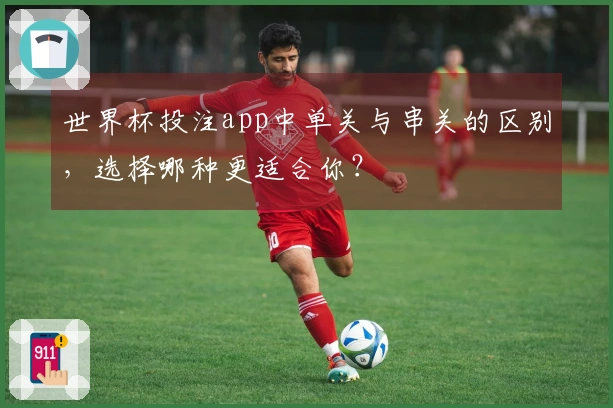 世界杯投注app中单关与串关的区别，选择哪种更适合你？