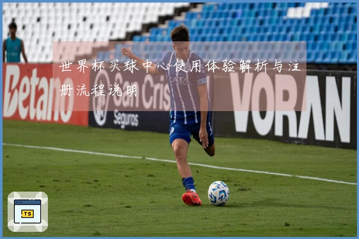 世界杯买球中心使用体验解析与注册流程说明