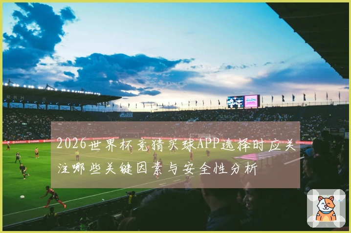 2026世界杯竞猜买球APP选择时应关注哪些关键因素与安全性分析