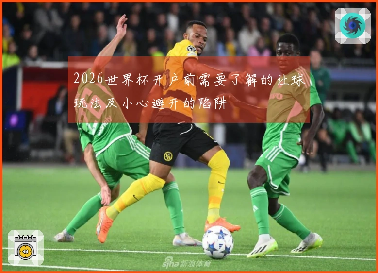 2026世界杯开户前需要了解的让球玩法及小心避开的陷阱