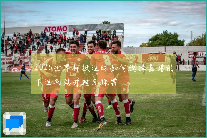 2026世界杯投注时如何选择靠谱的下注网站并避免踩雷