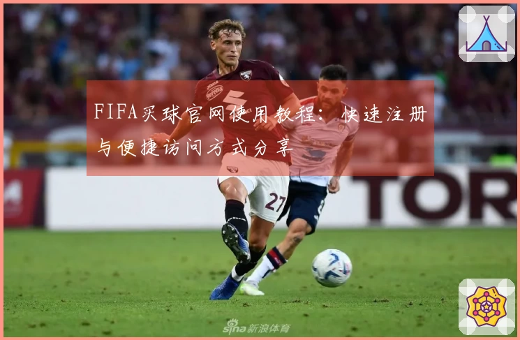 FIFA买球官网使用教程：快速注册与便捷访问方式分享
