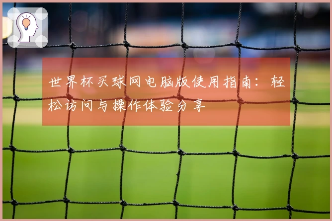 世界杯买球网电脑版使用指南：轻松访问与操作体验分享