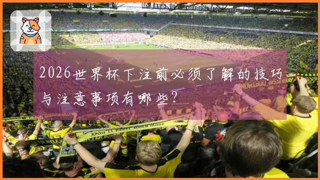 2026世界杯下注前必须了解的技巧与注意事项有哪些？