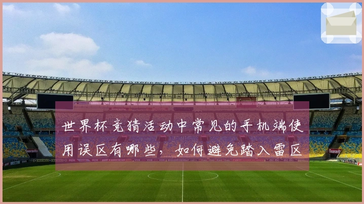 世界杯竞猜活动中常见的手机端使用误区有哪些,如何避免踏入雷区?