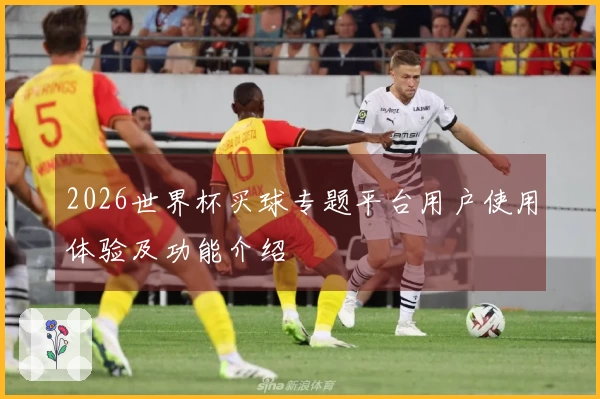 2026世界杯买球专题平台用户使用体验及功能介绍